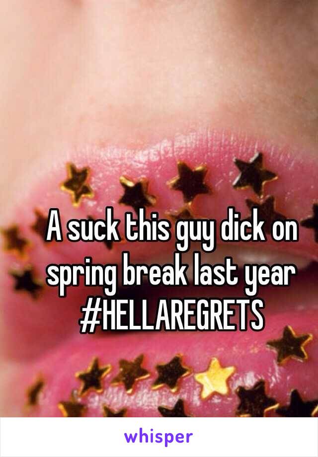 A suck this guy dick on spring break last year 
#HELLAREGRETS