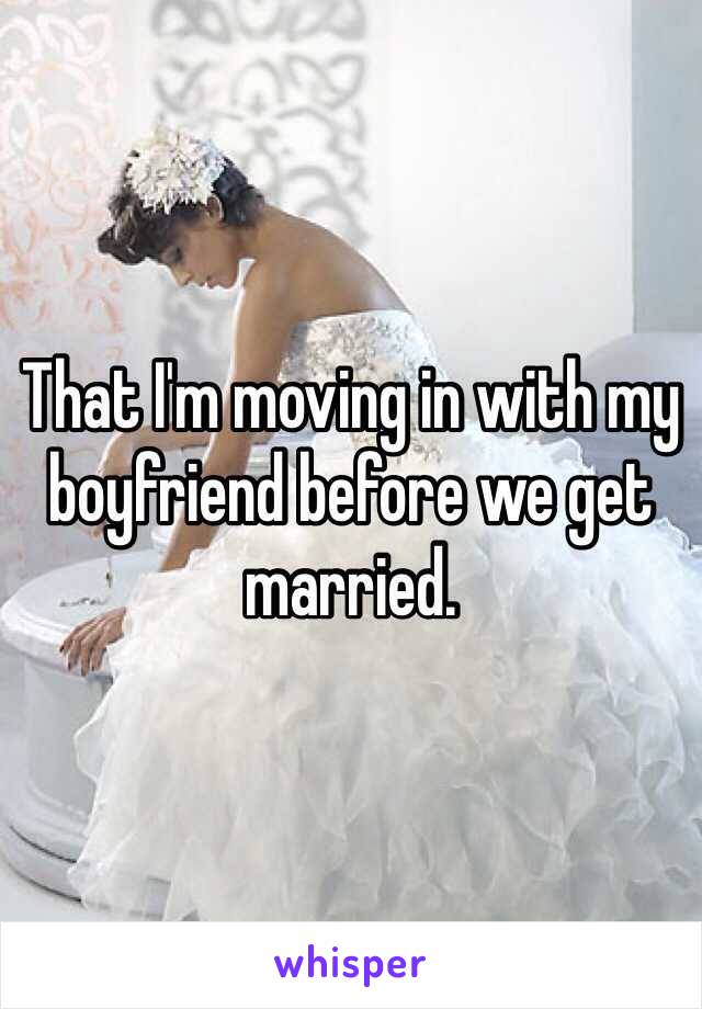 That I'm moving in with my boyfriend before we get married.