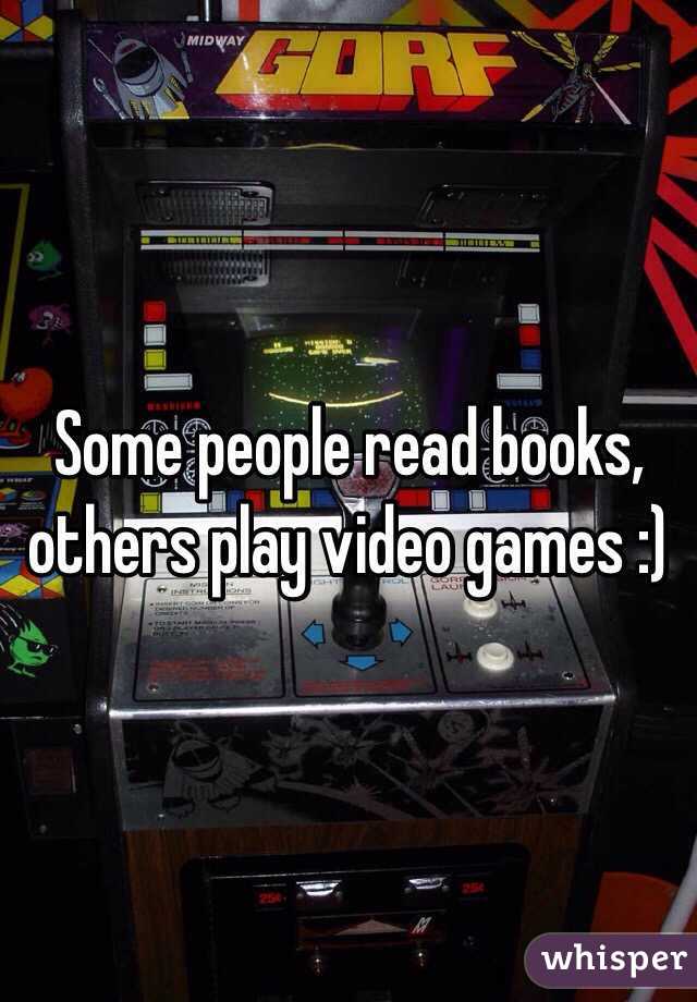 Some people read books, others play video games :)