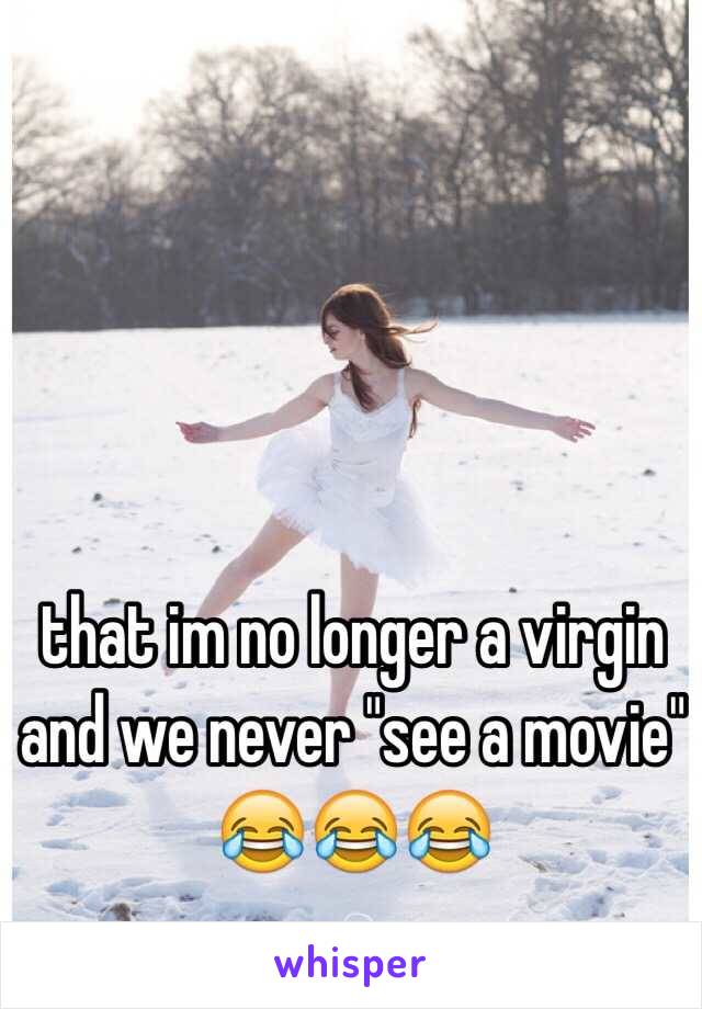 that im no longer a virgin and we never "see a movie" 😂😂😂