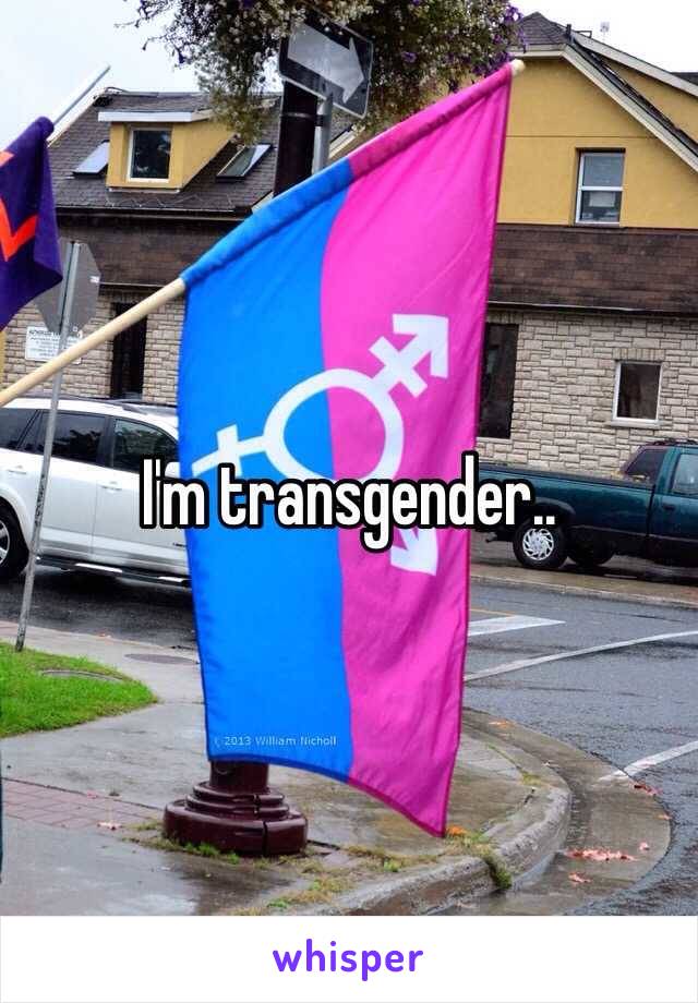 I'm transgender..