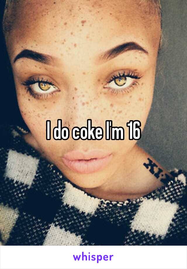 I do coke I'm 16