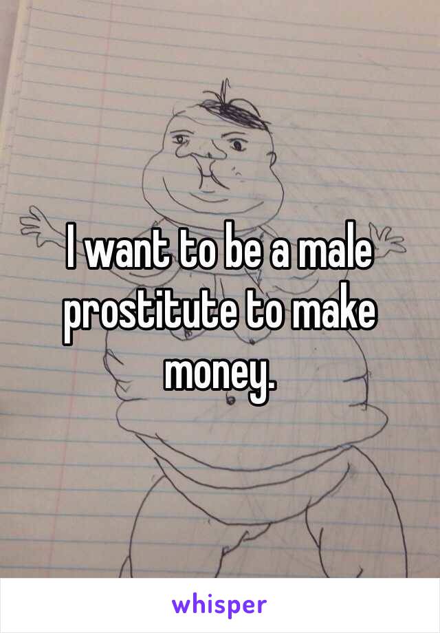 I want to be a male prostitute to make money.