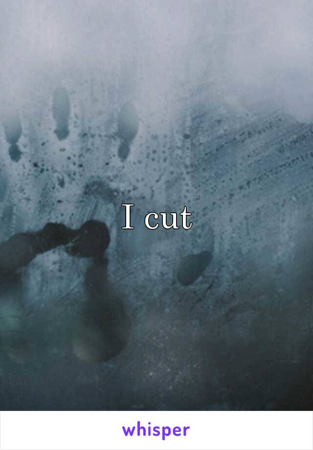 I cut