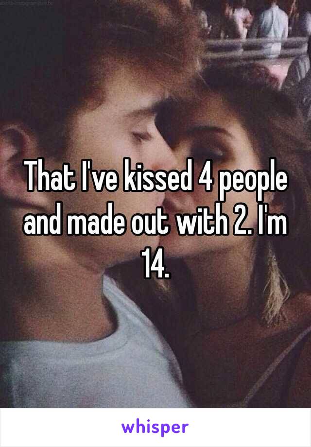 That I've kissed 4 people and made out with 2. I'm 14.