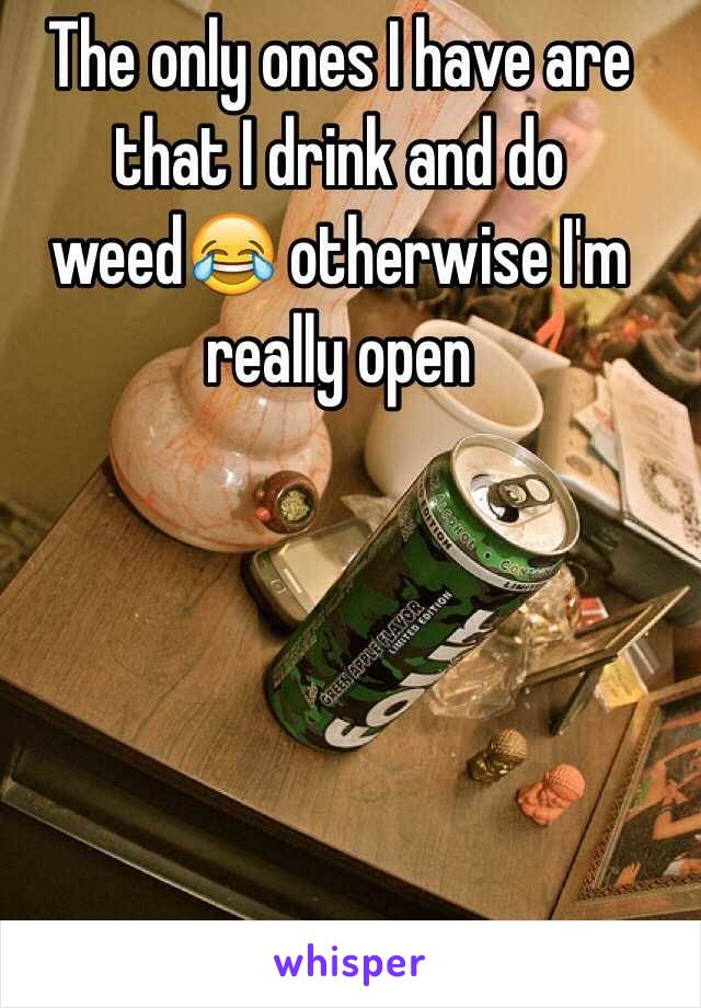 The only ones I have are that I drink and do weed😂 otherwise I'm really open