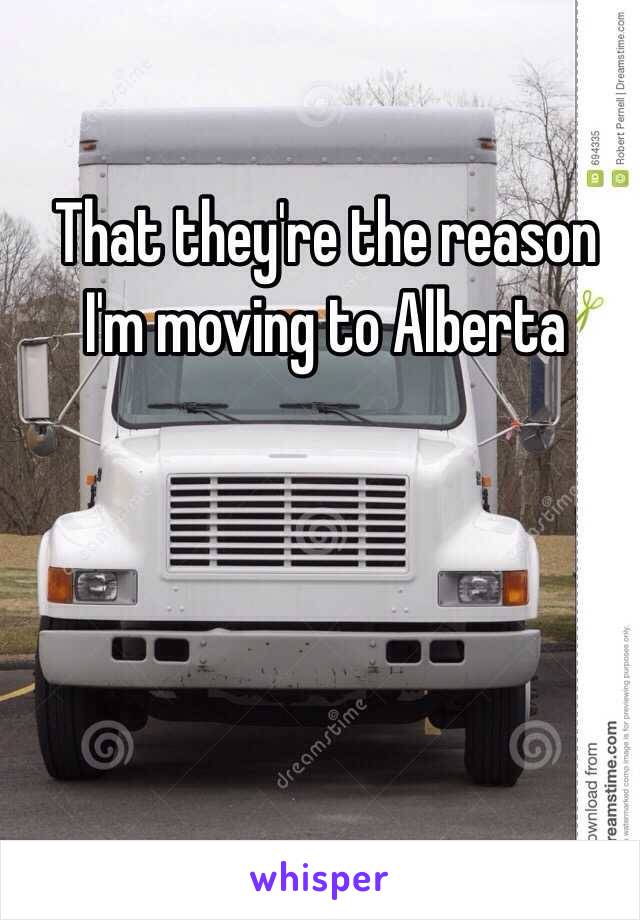 That they're the reason I'm moving to Alberta 