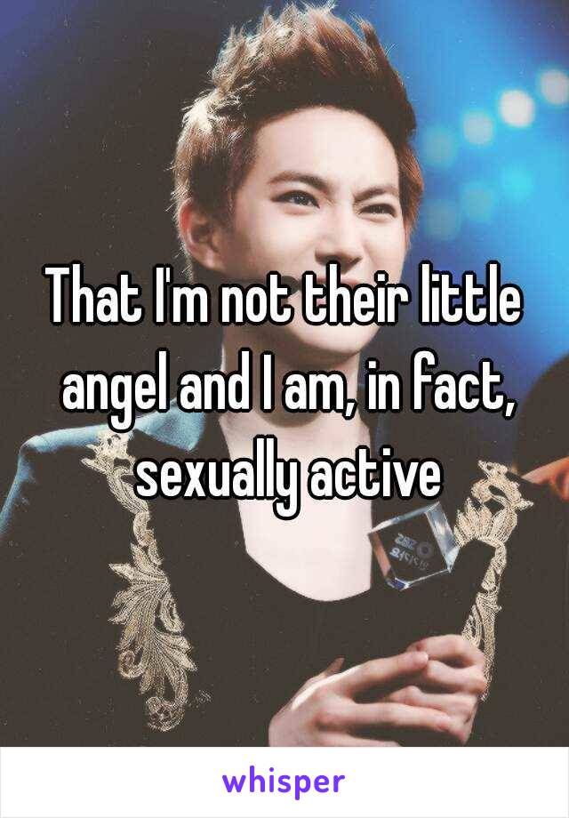 That I'm not their little angel and I am, in fact, sexually active