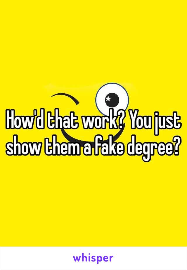 How'd that work? You just show them a fake degree?