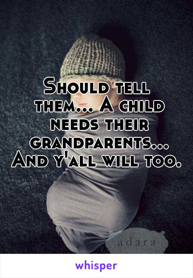 Should tell them... A child needs their grandparents... And y'all will too.  