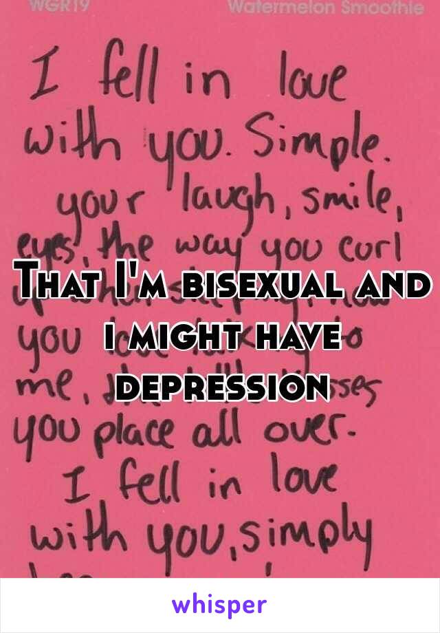 That I'm bisexual and i might have depression