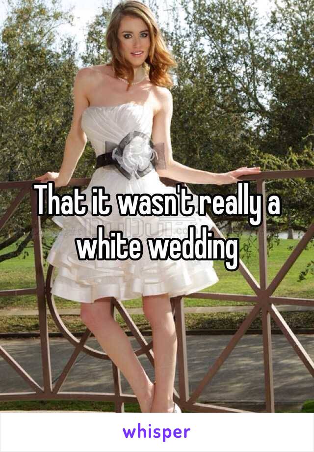 That it wasn't really a white wedding 
