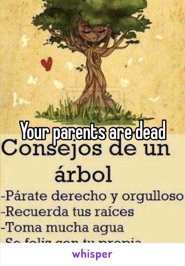 Your parents are dead