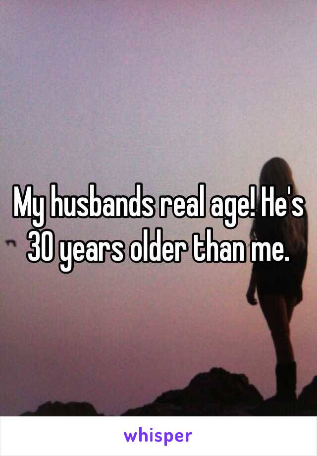 My husbands real age! He's 30 years older than me.