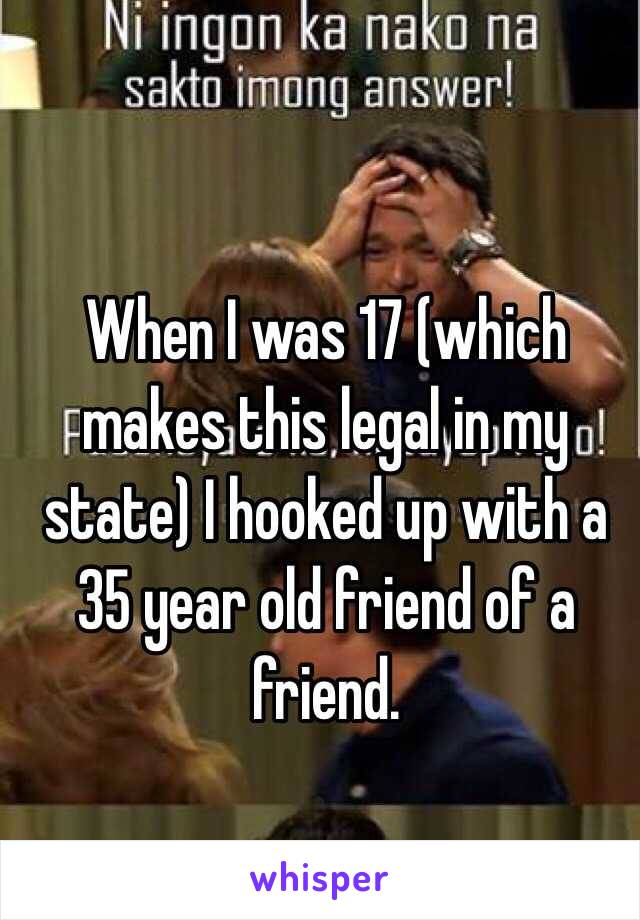 When I was 17 (which makes this legal in my state) I hooked up with a 35 year old friend of a friend. 