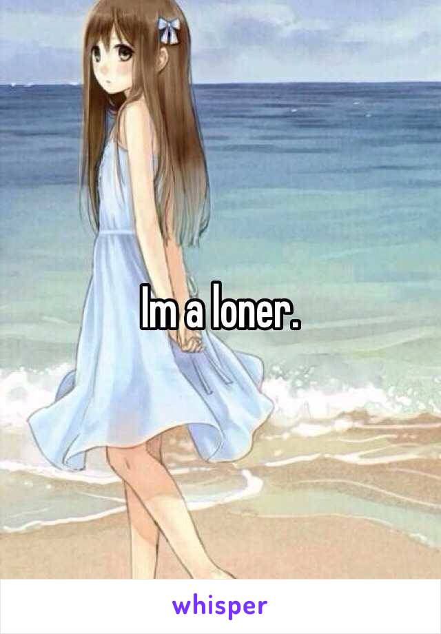 Im a loner.