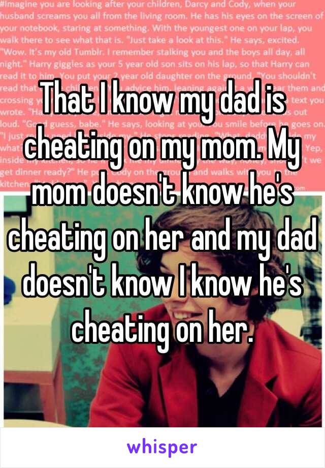 That I know my dad is cheating on my mom. My mom doesn't know he's cheating on her and my dad doesn't know I know he's cheating on her.  