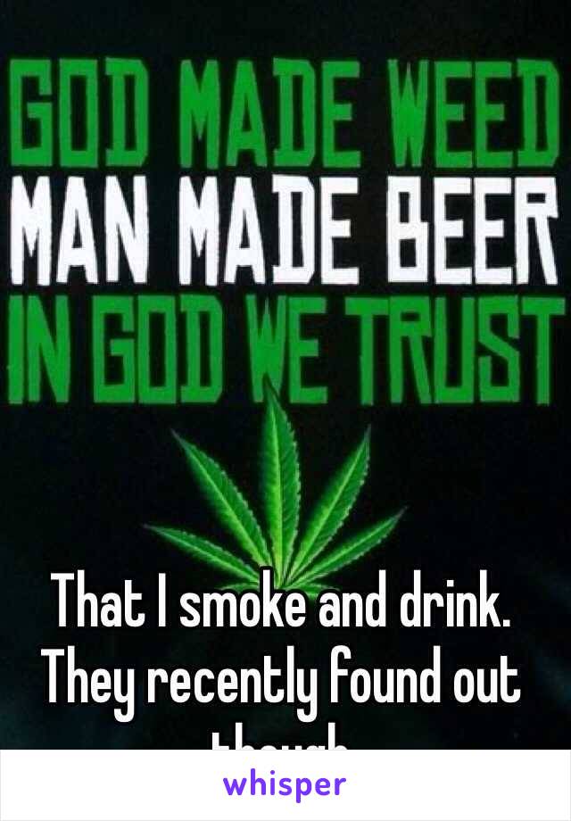 That I smoke and drink. They recently found out though