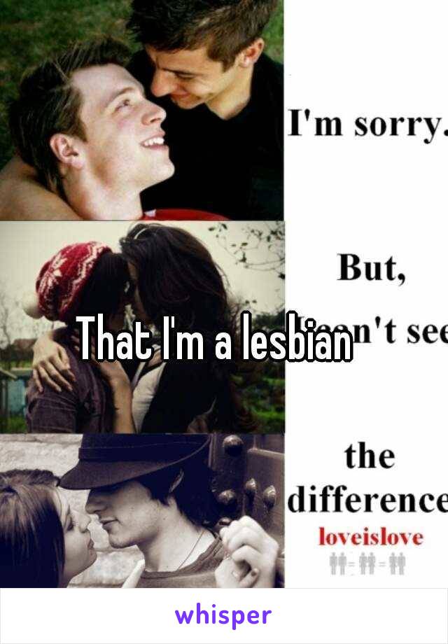 That I'm a lesbian