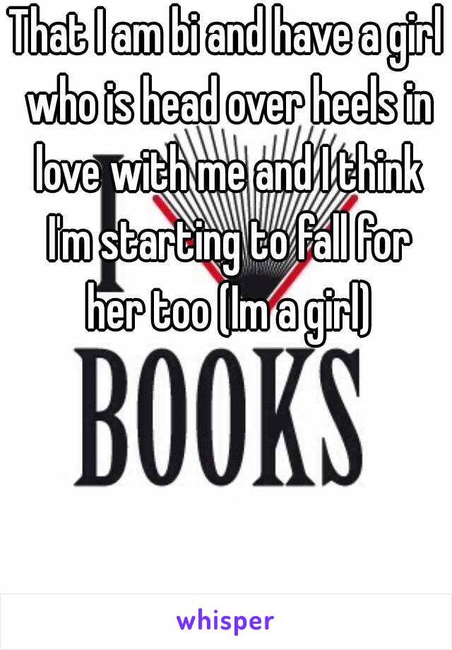 That I am bi and have a girl who is head over heels in love with me and I think I'm starting to fall for her too (Im a girl)