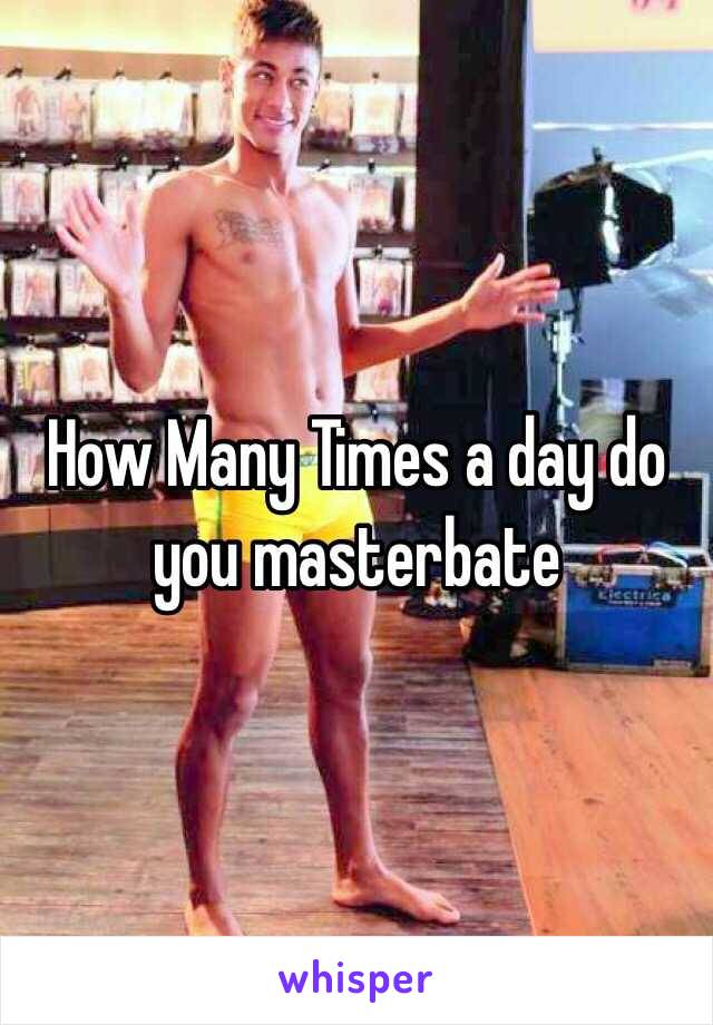 How Many Times a day do you masterbate