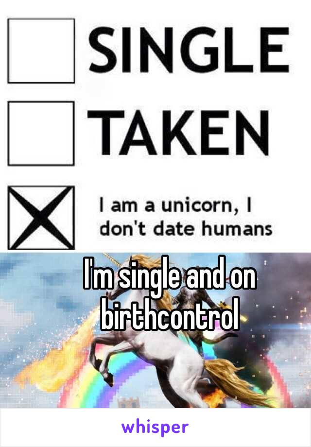 I'm single and on birthcontrol 