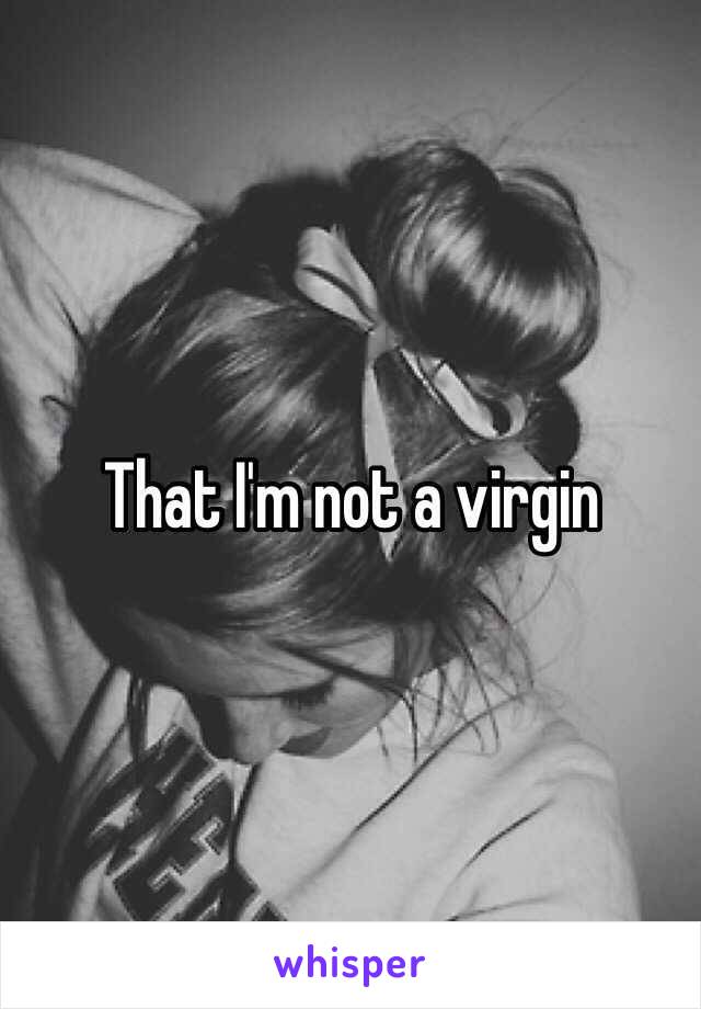 That I'm not a virgin 