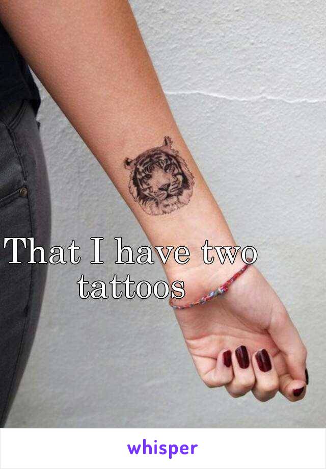 That I have two tattoos 