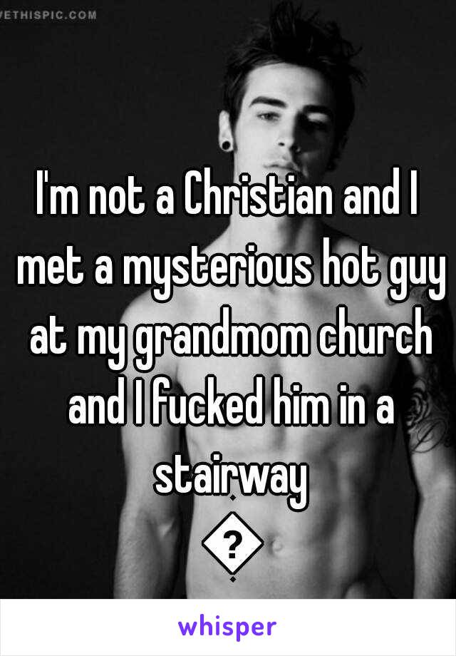 I'm not a Christian and I met a mysterious hot guy at my grandmom church and I fucked him in a stairway 💙