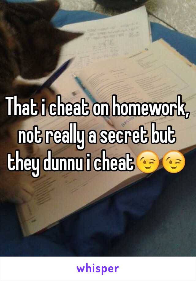 That i cheat on homework, not really a secret but they dunnu i cheat😉😉
