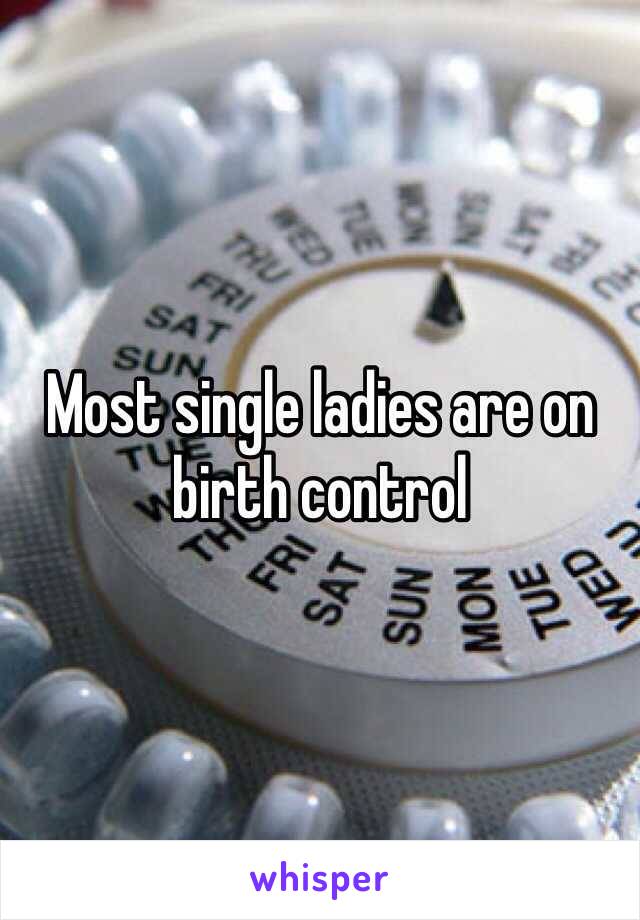 Most single ladies are on birth control 