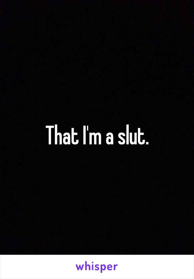 That I'm a slut.