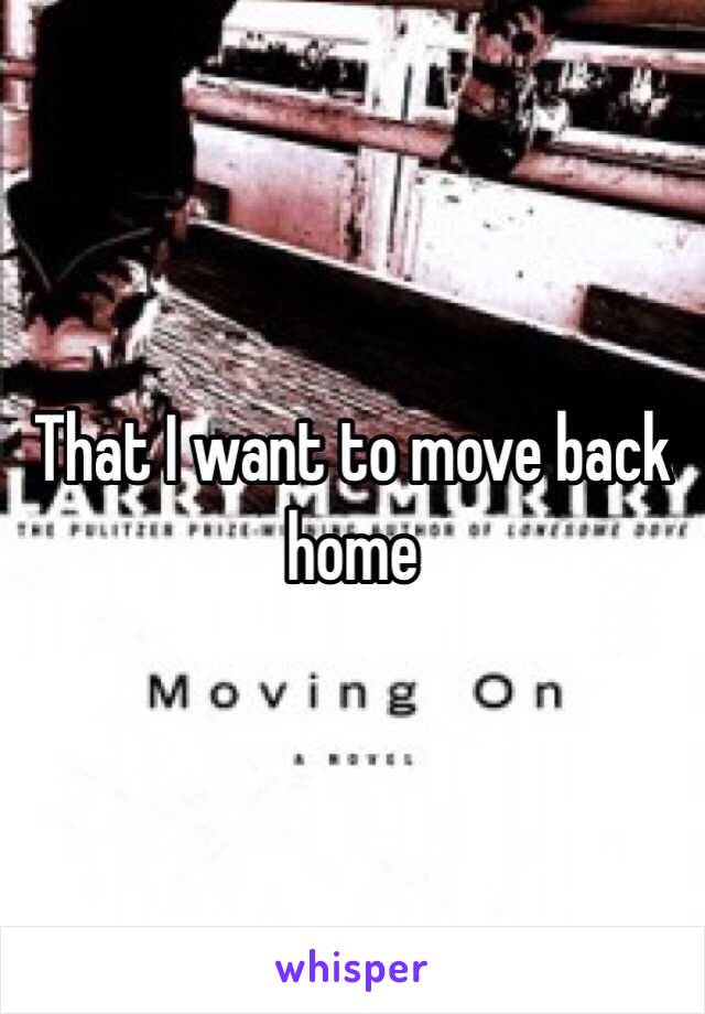 That I want to move back home 