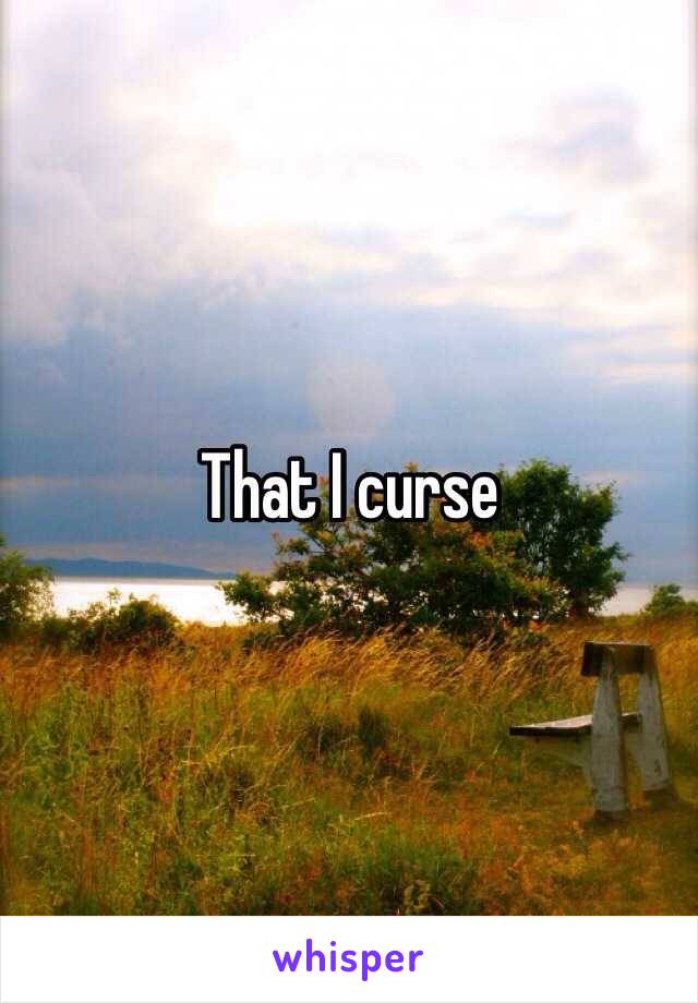 That I curse 