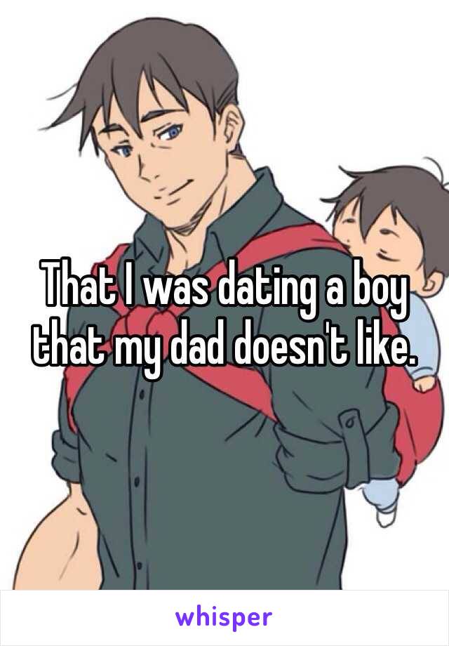 That I was dating a boy that my dad doesn't like.