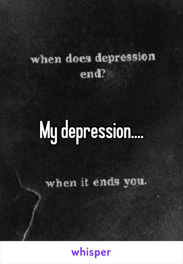 My depression....