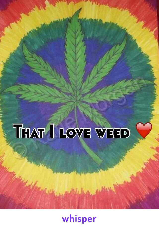 That I love weed ❤️