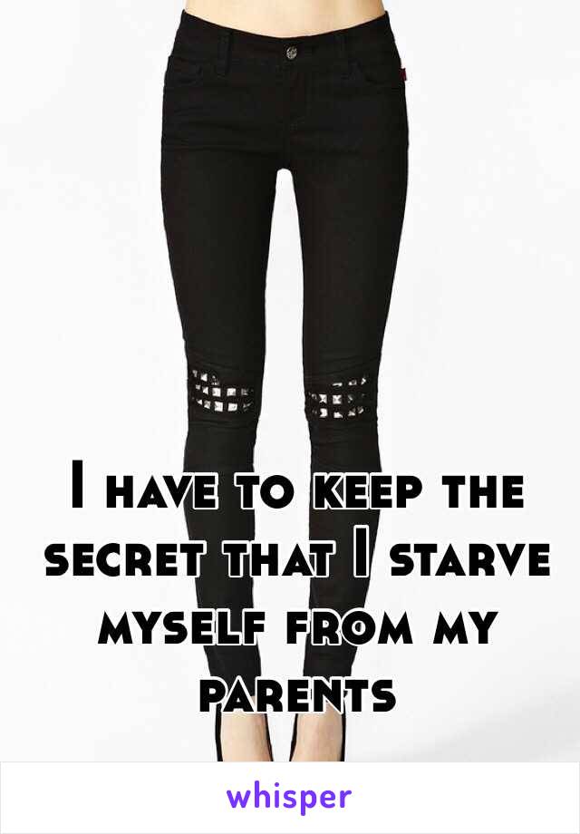 I have to keep the secret that I starve myself from my parents