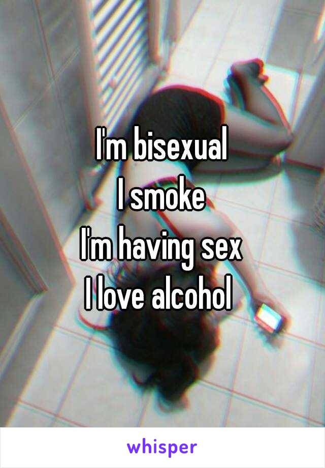 I'm bisexual
I smoke
I'm having sex
I love alcohol 