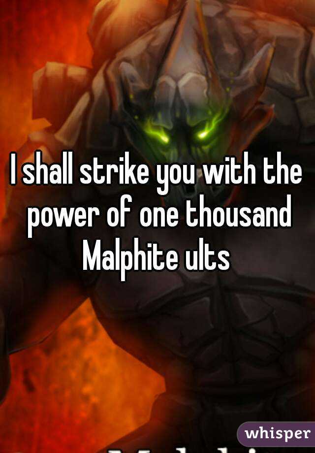 I shall strike you with the power of one thousand Malphite ults 