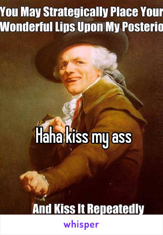 Haha kiss my ass 