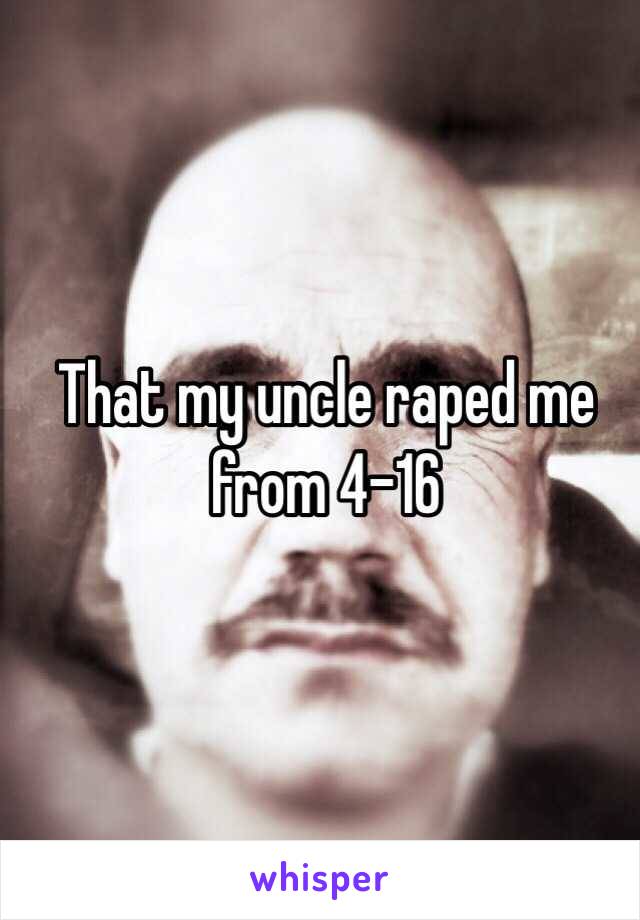 That my uncle raped me from 4-16