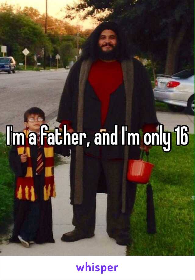 I'm a father, and I'm only 16