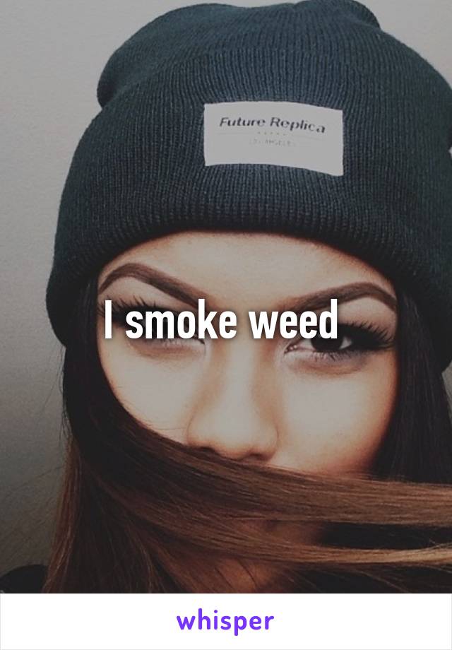 I smoke weed 