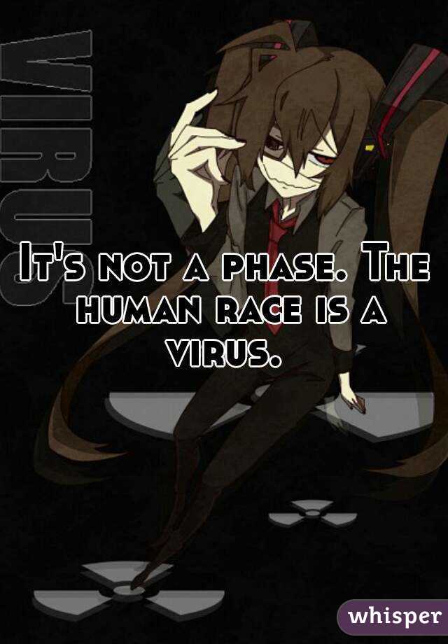 It's not a phase. The human race is a virus. 