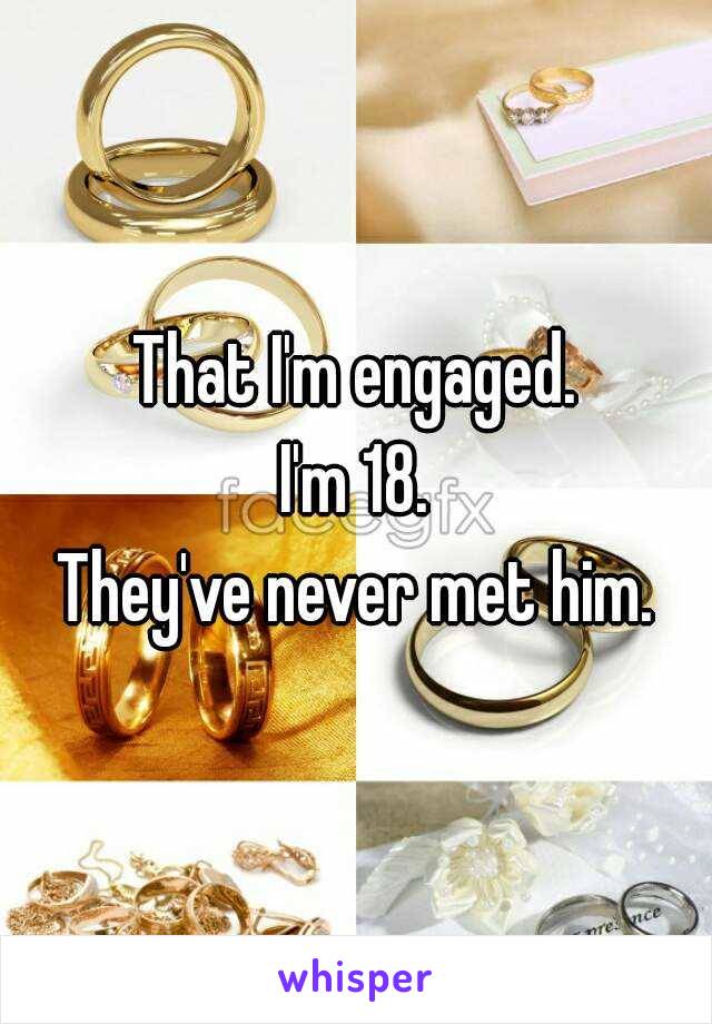 That I'm engaged.
I'm 18.
They've never met him.