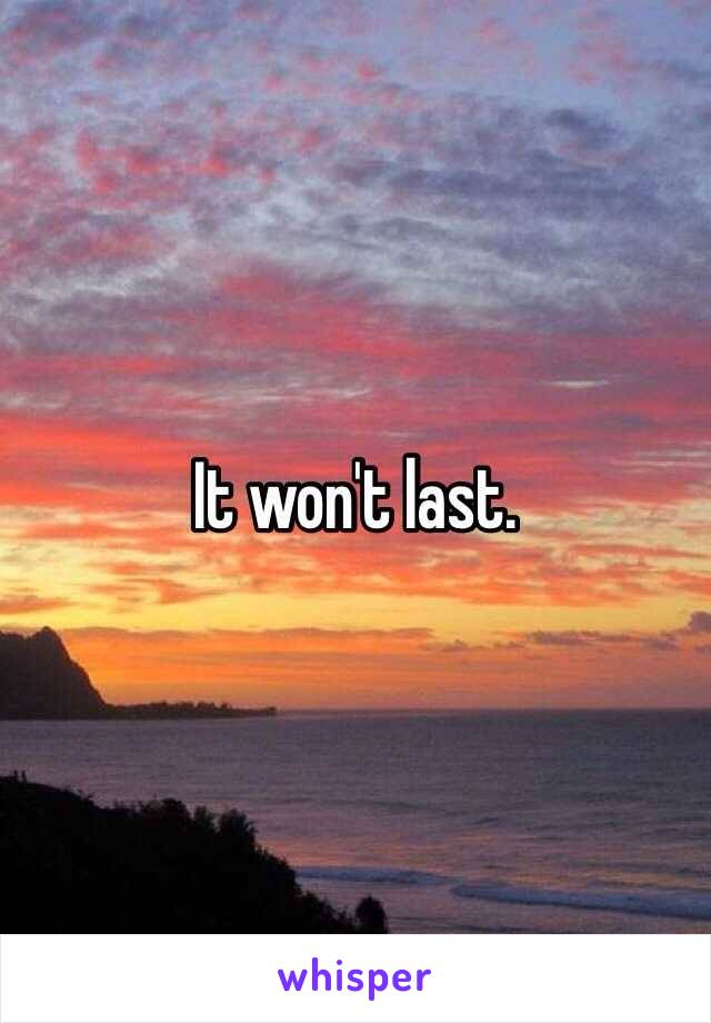 It won't last. 