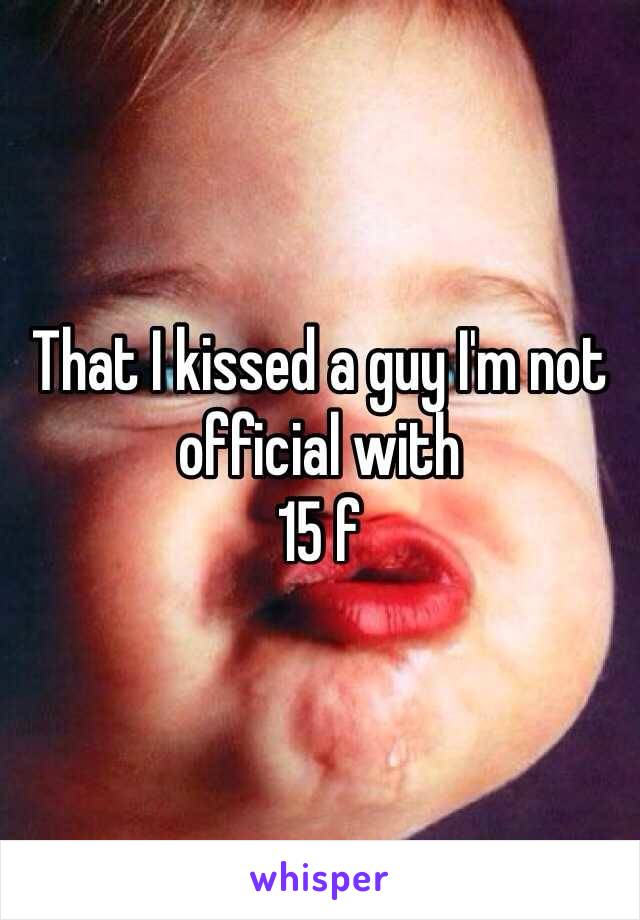 That I kissed a guy I'm not official with 
15 f