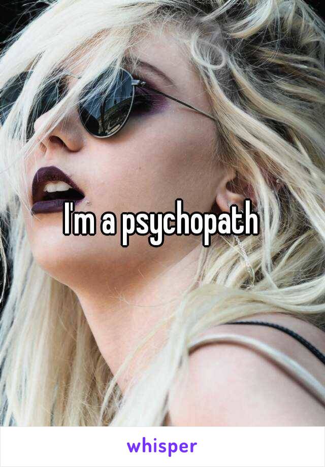 I'm a psychopath