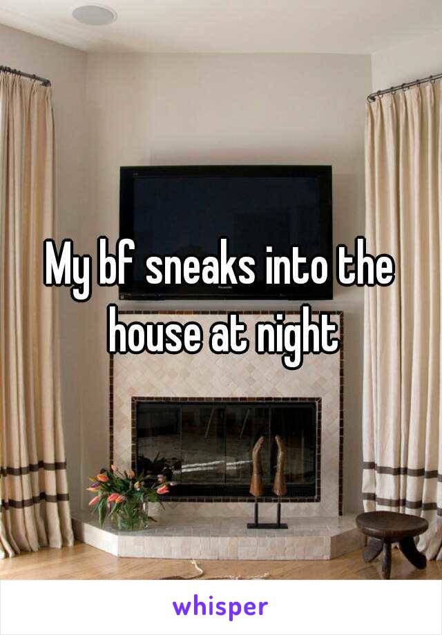 My bf sneaks into the house at night